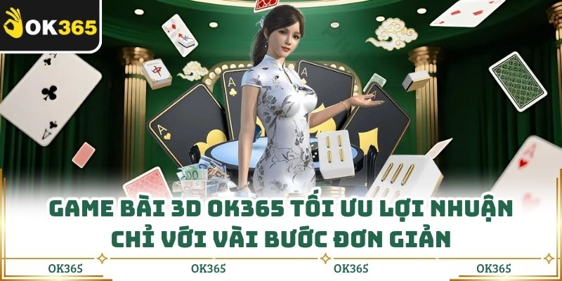 Game Bài 3d Ok365 Tối Ưu Lợi Nhuận Chỉ Với Vài Bước Đơn Giản